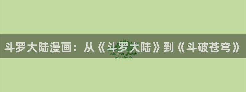 喵去漫画：斗罗大陆漫画：从《斗罗大陆》到《斗破苍穹》
